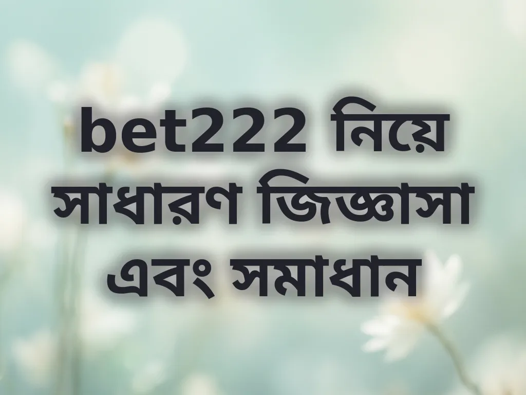bet222 সাধারণ জিজ্ঞাসা